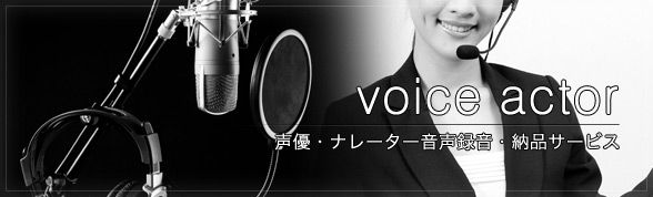 voice actor 声優・ナレーター派遣：作品のご希望に沿った声優、ナレーターの音声録音・音声納品を致します。